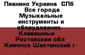 Пианино Украина. СПб. - Все города Музыкальные инструменты и оборудование » Клавишные   . Ростовская обл.,Каменск-Шахтинский г.